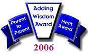 Parent to Parent Adding Wisdom Award Winning Site! Winner of Best Educational Website 2006 and Winner of Baby Care Items 2006